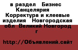  в раздел : Бизнес » Канцелярия »  » Корректура и клеевые изделия . Новгородская обл.,Великий Новгород г.